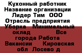 Кухонный работник › Название организации ­ Лидер Тим, ООО › Отрасль предприятия ­ Уборка › Минимальный оклад ­ 14 000 - Все города Работа » Вакансии   . Кировская обл.,Лосево д.